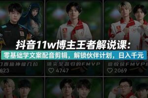 抖音11w博主王者荣耀解说课：零基础学文案配音剪辑，解锁伙伴计划，日入千元