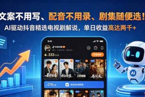文案不用写、配音不用录、剧集随便选！AI驱动抖音精选电视剧解说，单日收益高达两千+