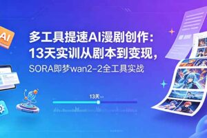 多工具提速AI漫剧创作：13天实训从剧本到变现，SORA即梦wan2-2全工具实战