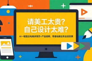 请美工太贵？自己设计太难？AI一键直出电商详情页+产品视频，零基础做出专业级效果
