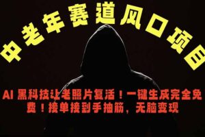 中老年风口项目，AI 黑科技让老照片复活！一键生成完全免费！接单接到手抽筋，无脑变现