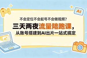 不会定位不会起号不会做视频？三天两夜流量陪跑课，从账号搭建到AI出片一站式搞定