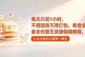 每天只花1小时，不用囤货不用打包，希音全托管无货源保姆教程，小白也能轻松赚第一桶金
