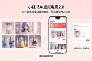 小红书AI虚拟电商2.0，AI一键生成笔记挂载商品，单店轻松月入过万