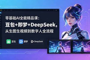 零基础AI全能精品课：豆包+即梦+DeepSeek，从生图生视频到数字人全流程