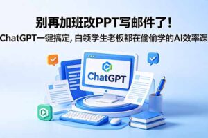 别再加班改PPT写邮件了！ChatGPT一键搞定，白领学生老板都在偷偷学的AI效率课
