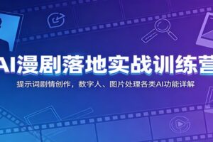 AI漫剧落地实战训练营：提示词剧情创作，数字人、图片处理各类AI功能详解
