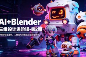 AI+Blender三维设计进阶课-第2期：AI辅助创意建模，人物道具动画渲染全流程教学