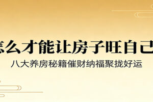 付费文章《怎么才能让房子旺自己？》八大养房秘籍催财纳福聚拢好运
