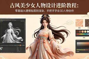 古风美少女人物设计进阶教程：零基础从建模贴图到渲染，手把手学会3D人物创作