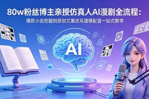 80w粉丝博主亲授仿真人AI漫剧全流程：爆款小说挖掘到原创文案改写建模配音一站式教学