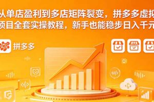 从单店盈利到多店矩阵裂变，拼多多虚拟项目全套实操教程，新手也能稳步日入千元