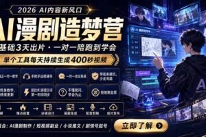 AI漫剧造梦营：0基础3天出片，单个工具每天持续生成400秒视频