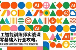 AI人工智能 训练师实战课｜零基础入行全攻略，从理论到实操掌握数据标注全流程技能