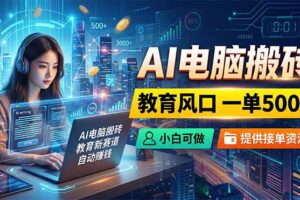 AI电脑搬砖，教育风口一单500+，小白可做，提供接单资源
