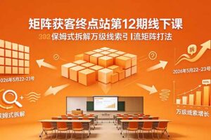 矩阵获客终点站第12期线下课 2026年5月22-23号 保姆式拆解万级线索引流矩阵打法