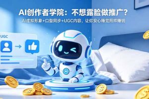 AI创作者学院：不想露脸做推广？AI虚拟形象+口型同步+UGC内容，让你安心睡觉照样赚钱
