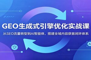 GEO生成式引擎优化实战课：从SEO流量转型到AI智能体，搭建全域内容获客闭环体系