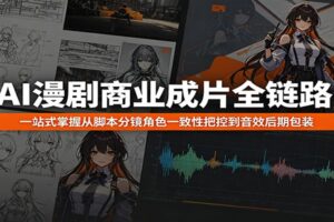 AI漫剧商业成片全链路：一站式掌握从脚本分镜角色一致性把控到音效后期包装