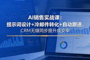 AI销售实战课：提示词设计+冷邮件转化+自动跟进，CRM无缝同步提升成交率