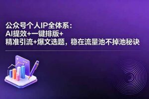 公众号个人IP全体系：AI提效+一键排版+精准引流+爆文选题，稳在流量池不掉池秘诀