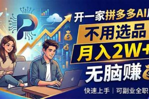 开一家拼多多AI店，不用选品，月入2W+，无脑赚，可副业全职