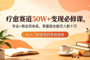 疗愈赛道50W+变现必修课，专业+商业双体系，零基础也能月入数十万