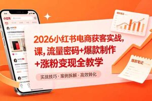 2026小红书电商获客实战课，流量密码+爆款制作+涨粉变现全教学