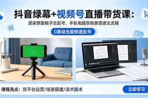 抖音绿幕+视频号直播带货课：居家照着稿子念起号，手机电脑双场景搭建全流程