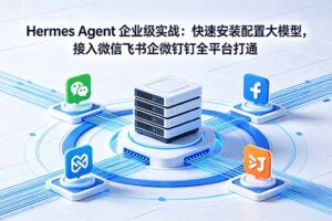 Hermes Agent 企业级实战：快速安装配置大模型，接入微信飞书企微钉钉全平台打通