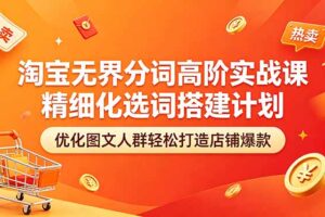 淘宝无界分词高阶实战课 精细化选词搭建计划 优化图文人群轻松打造店铺爆款