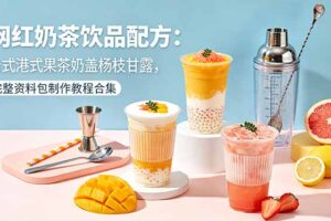 网红奶茶饮品配方：台式港式果茶奶盖杨枝甘露，完整资料包制作教程合集