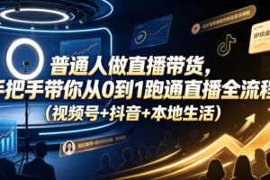 普通人做直播带货，手把手带你从0到1跑通直播全流程(视频号+抖音+本地生活)