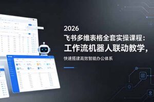 2026飞书多维表格全套实操课程：工作流机器人联动教学，快速搭建高效智能办公体系