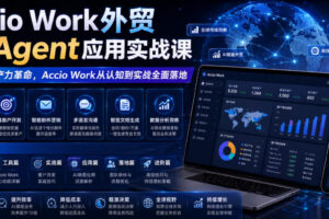 Accio Work外贸Ai Agent应用实战课，外贸AI生产力革命，Accio Work从认知到实战全面落地