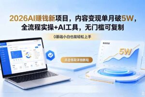 2026AI赚钱新项目，内容变现单月破5W，全流程实操+AI工具，无门槛可复制