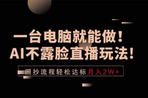 一台电脑就能做！AI不露脸直播玩法，照抄流程轻松达标月入2W+