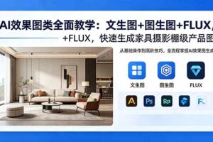 AI效果图类全面教学：文生图+图生图+FLUX，快速生成家具摄影棚级产品图