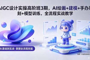 AIGC 设计实操高阶班3期，AI绘画+建模+手办雕刻+模型训练，全流程实战教学(附软件+素材