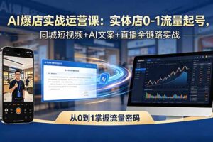 AI爆店实战运营课：实体店0-1流量起号，同城短视频+AI文案+直播全链路实战