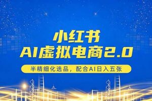小红书AI虚拟电商2.0，半精细化选品，配合AI日入五张