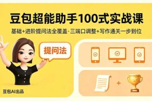 豆包超能助手100式实战课，基础+进阶提问法全覆盖，三端口调整+写作通关一步到位