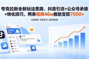 夸克拉新全新玩法思路，抖音引流+公众号承接+转化技巧，两条视频46w搬放 变现7000+