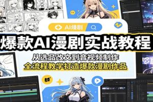 爆款AI漫剧实战教程：从选品改文到音视频制作，全流程教学打造爆款漫剧作品