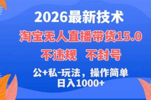 2026最新技术，淘宝无人直播带货15.0，不封号，不违规，公+私玩法，操作简单，日入1000+