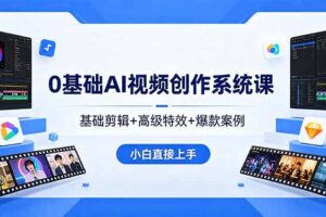 0基础AI视频创作系统课，基础剪辑+高级特效+爆款案例，小白直接上手