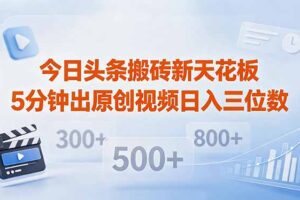 今日头条搬砖新天花板 仅需复制粘贴5分钟出原创视频 发多平台日入三位数