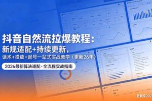 抖音自然流拉爆教程：新规适配+持续更新，话术+投放+起号一站式实战教学(更新26年5月11
