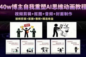 40w博主自我重塑AI思维动画教程，视频剪辑+抠图+音频+封面制作，接商单+独家精选收益