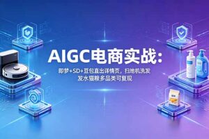 AIGC电商实战班：即梦+SD+豆包直出详情页，扫地机洗发水猫粮多品类可复现
